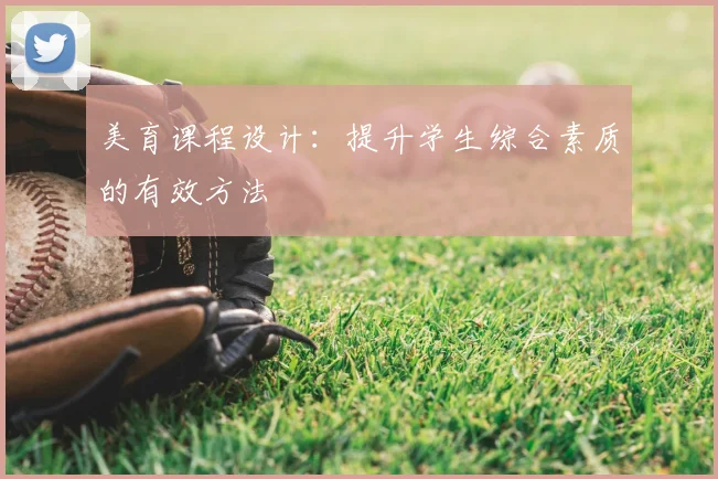 美育课程设计:提升学生综合素质的有效方法
