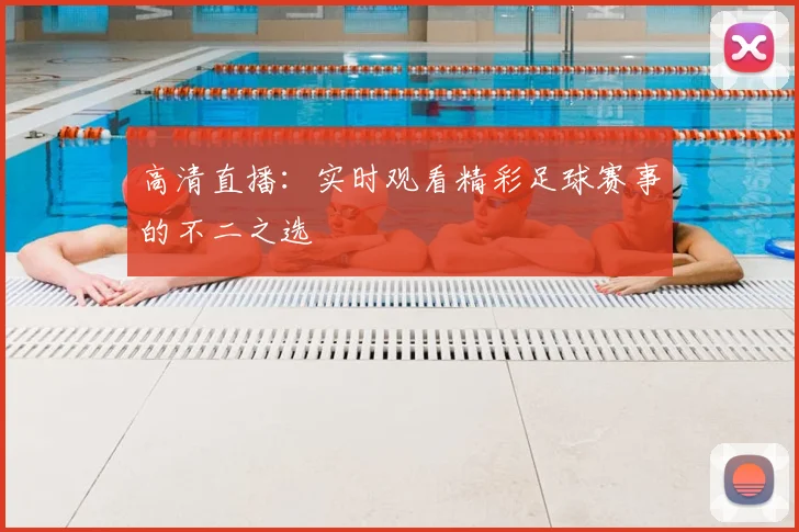 高清直播:实时观看精彩足球赛事的不二之选