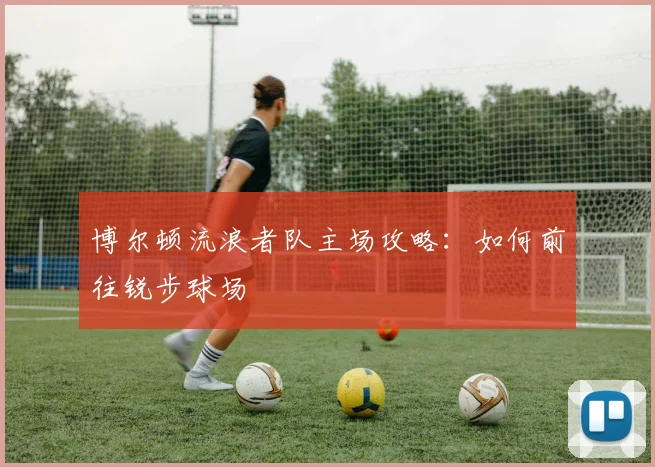 博尔顿流浪者队主场攻略:如何前往锐步球场