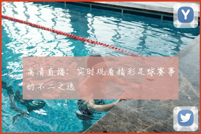 高清直播：实时观看精彩足球赛事的不二之选