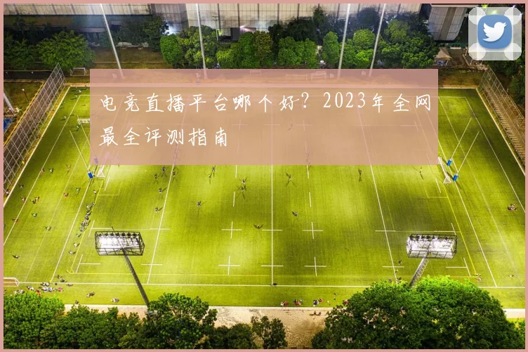 电竞直播平台哪个好?2023年全网最全评测指南